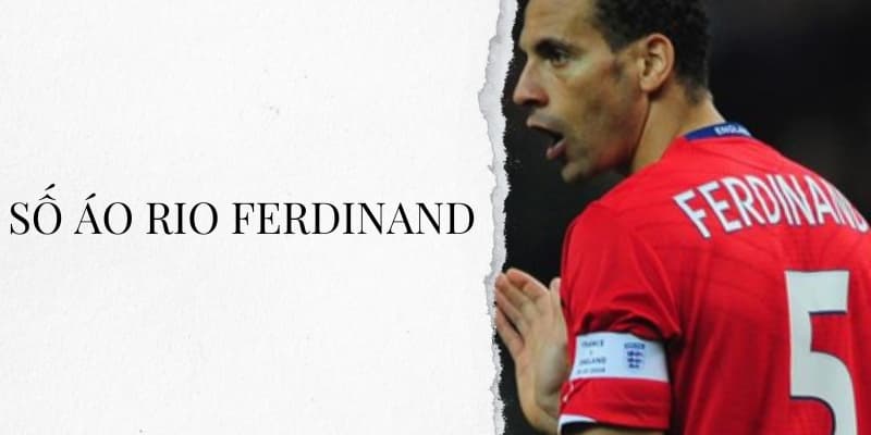 Số áo Rio Ferdinand: Trung vệ số 5 huyền thoại của MU và tuyển Anh