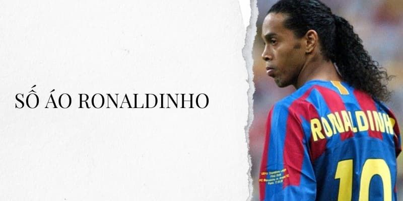 Số áo Ronaldinho: Huyền thoại số 10 của Barcelona và đội tuyển Brazil