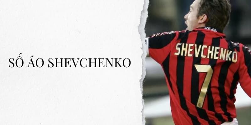 Số áo Shevchenko: Tiền đạo số 7 huyền thoại của AC Milan và Ukraine