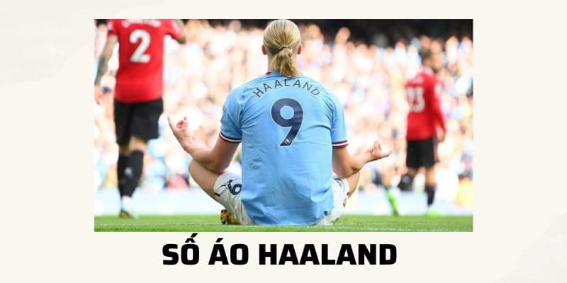 Số áo Haaland: Tiền đạo số 9 của Manchester City và đội tuyển Na Uy