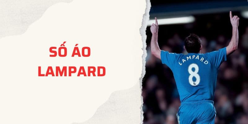 Số áo Lampard: Tiền vệ số 8 huyền thoại của Chelsea và đội tuyển Anh