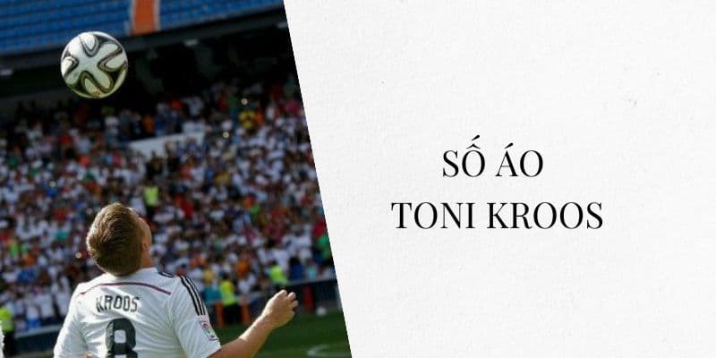 Số áo Toni Kroos: Huyền thoại số 8 của Real Madrid và tuyển Đức