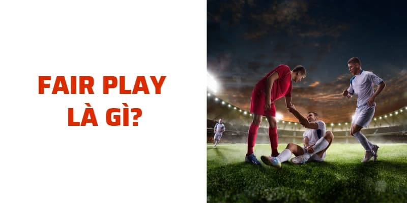 Fair play là gì? Tìm hiểu về luật chơi đẹp trong bóng đá