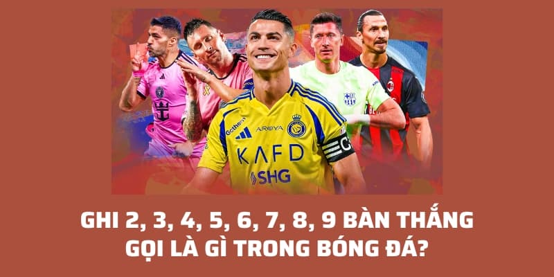 Ghi 2, 3, 4, 5, 6, 7, 8, 9 bàn thắng gọi là gì trong bóng đá?